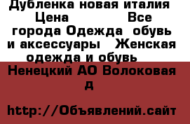 Дубленка новая италия › Цена ­ 15 000 - Все города Одежда, обувь и аксессуары » Женская одежда и обувь   . Ненецкий АО,Волоковая д.